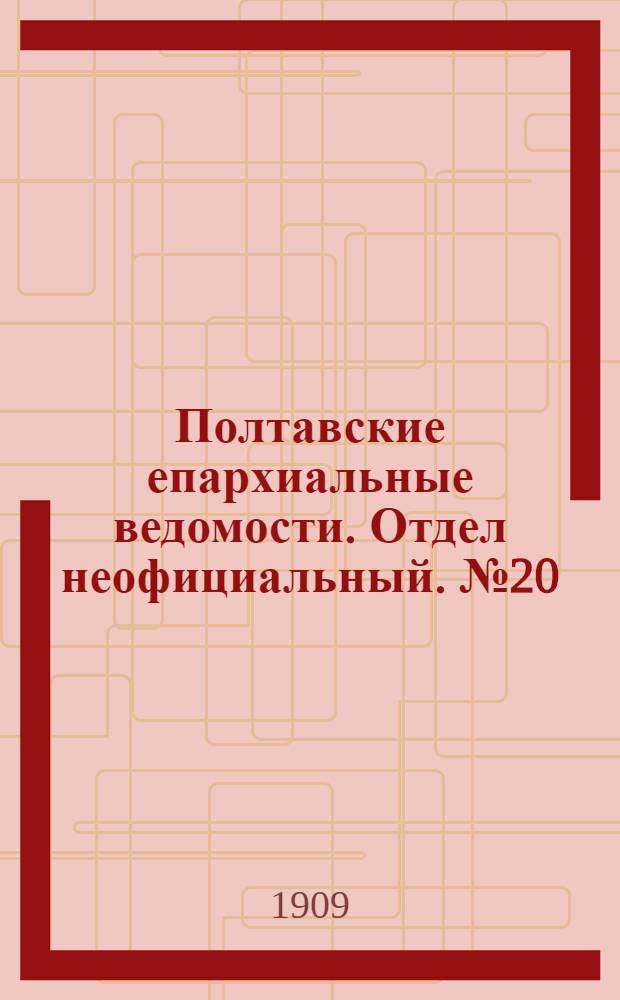 Полтавские епархиальные ведомости. Отдел неофициальный. № 20 (10 июля 1909 г.)