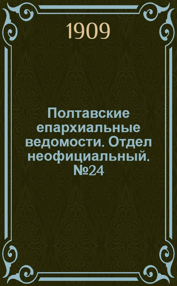 Полтавские епархиальные ведомости. Отдел неофициальный. № 24 (20 августа 1909 г.)