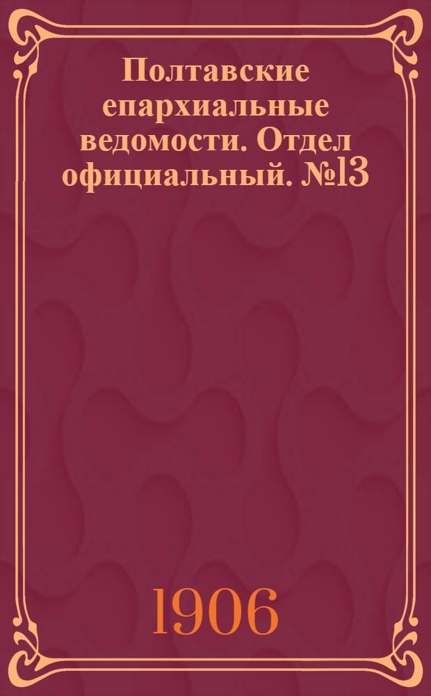Полтавские епархиальные ведомости. Отдел официальный. № 13 (1 мая 1906 г.)