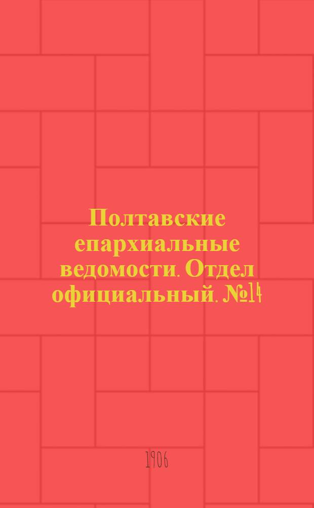 Полтавские епархиальные ведомости. Отдел официальный. № 14 (10 мая 1906 г.)