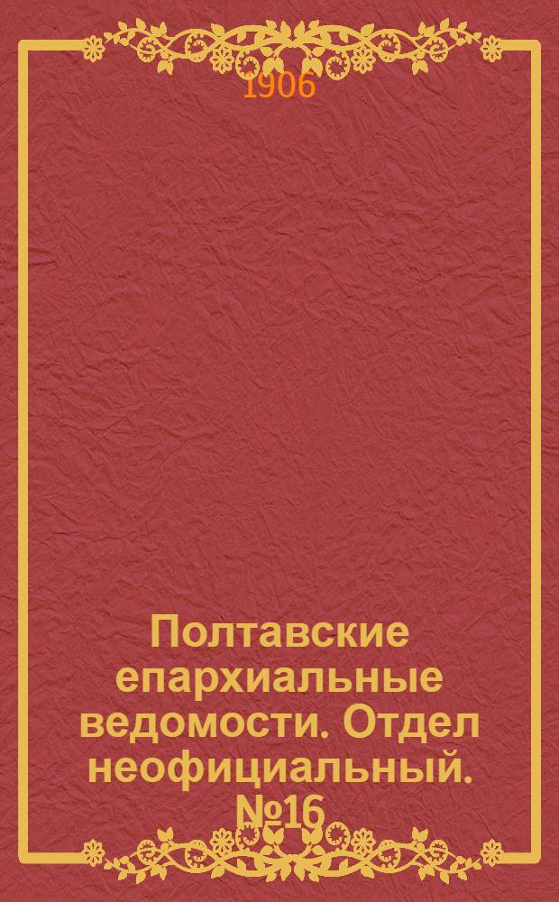 Полтавские епархиальные ведомости. Отдел неофициальный. № 16 (1 июня 1906 г.)