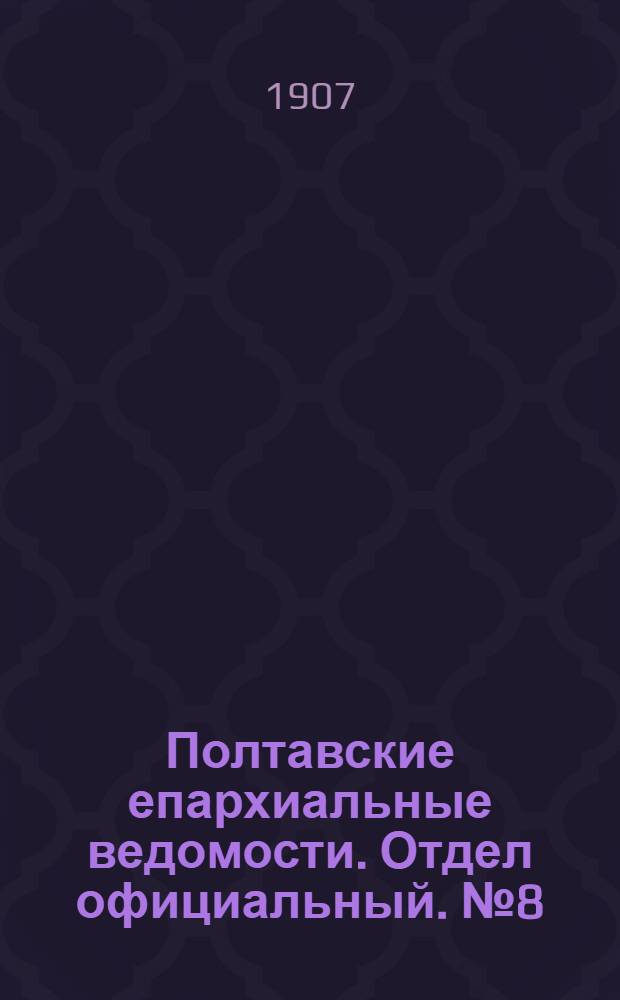 Полтавские епархиальные ведомости. Отдел официальный. № 8 (10 марта 1907 г.)