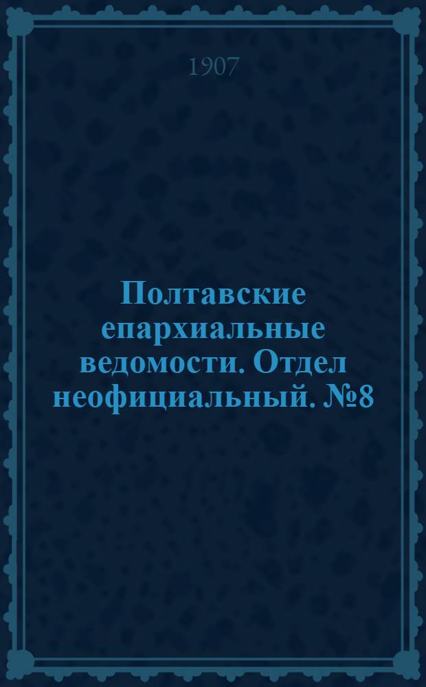 Полтавские епархиальные ведомости. Отдел неофициальный. № 8 (10 марта 1907 г.)