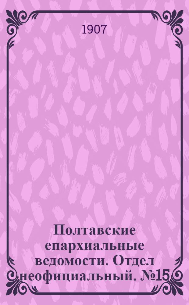 Полтавские епархиальные ведомости. Отдел неофициальный. № 15 (20 мая 1907 г.)