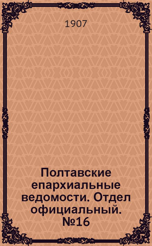 Полтавские епархиальные ведомости. Отдел официальный. № 16 (1 июня 1907 г.)