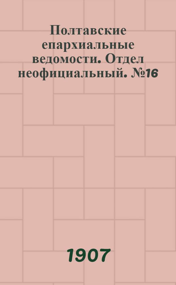 Полтавские епархиальные ведомости. Отдел неофициальный. № 16 (1 июня 1907 г.)