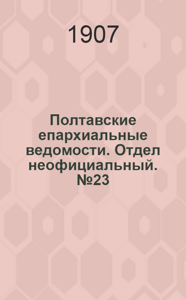 Полтавские епархиальные ведомости. Отдел неофициальный. № 23 (10 августа 1907 г.)
