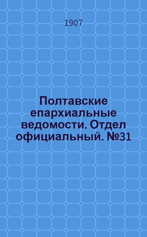 Полтавские епархиальные ведомости. Отдел официальный. № 31 (1 ноября 1907 г.)