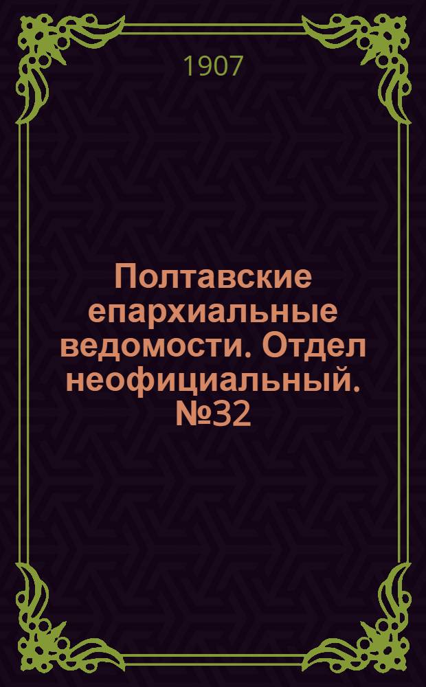 Полтавские епархиальные ведомости. Отдел неофициальный. № 32 (10 ноября 1907 г.)
