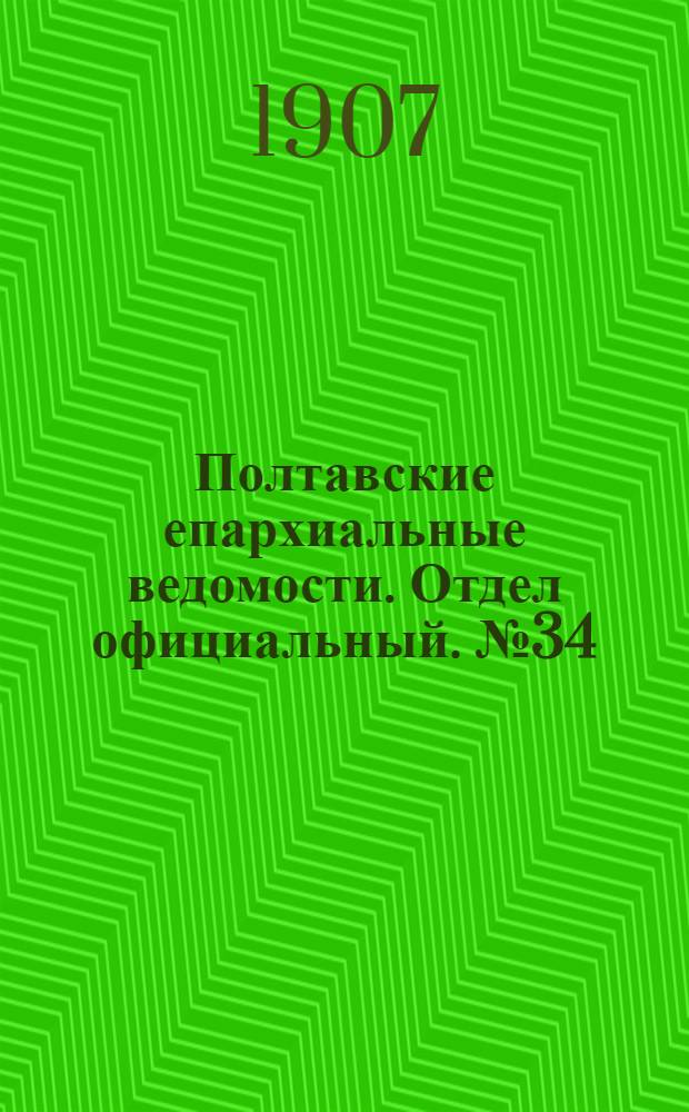 Полтавские епархиальные ведомости. Отдел официальный. № 34 (1 декабря 1907 г.)