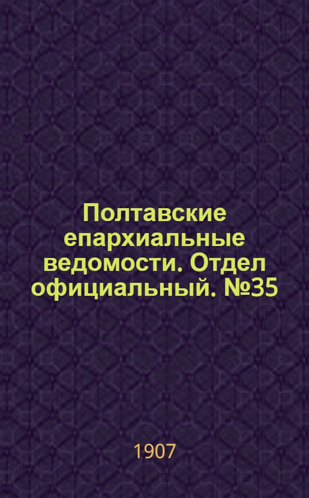 Полтавские епархиальные ведомости. Отдел официальный. № 35 (10 декабря 1907 г.)