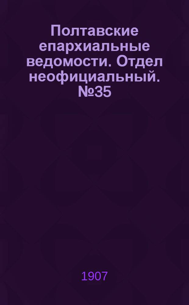 Полтавские епархиальные ведомости. Отдел неофициальный. № 35 (10 декабря 1907 г.)