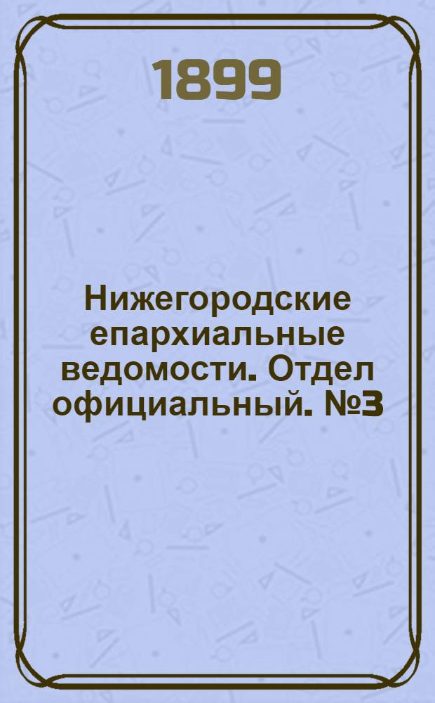 Нижегородские епархиальные ведомости. Отдел официальный. № 3 (1 февраля 1899 г.)