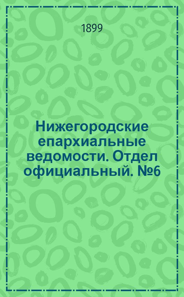 Нижегородские епархиальные ведомости. Отдел официальный. № 6 (15 марта 1899 г.)