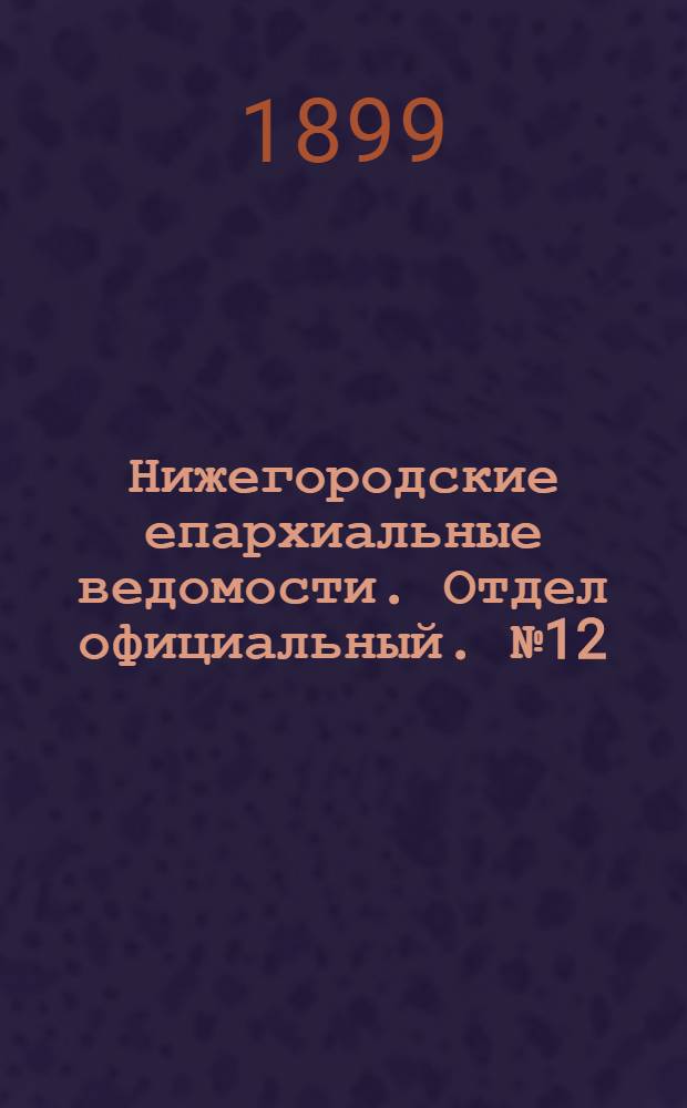 Нижегородские епархиальные ведомости. Отдел официальный. № 12 (15 июня 1899 г.)