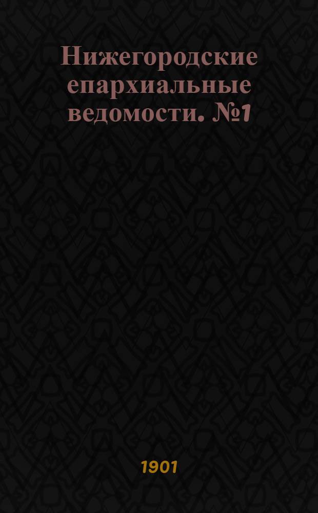 Нижегородские епархиальные ведомости. № 1 (1901 г.). Приложение : Указатель к "Нижегородским епархиальным ведомостям" за 1901 год. Часть официальная