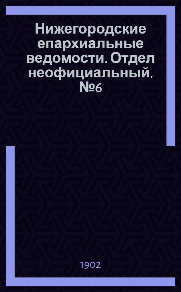 Нижегородские епархиальные ведомости. Отдел неофициальный. № 6 (15 марта 1902 г.)