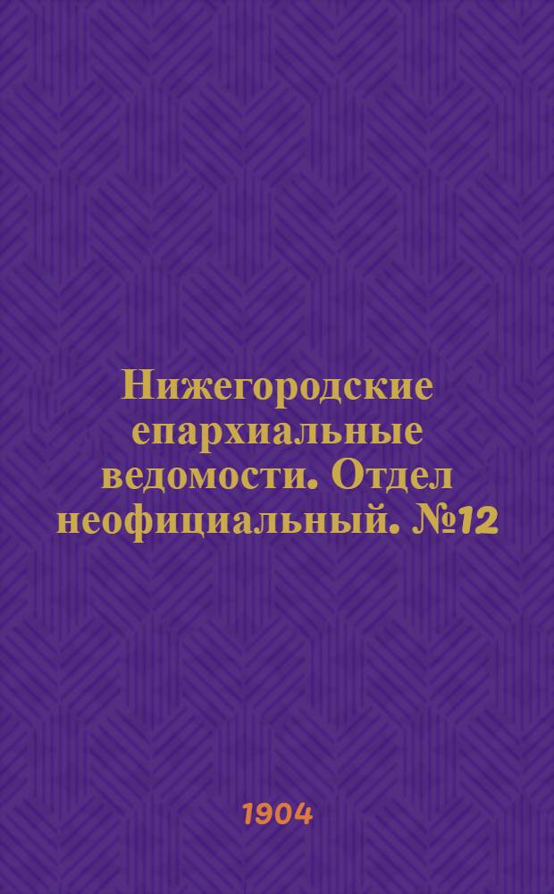 Нижегородские епархиальные ведомости. Отдел неофициальный. № 12 (15 июня 1904 г.)