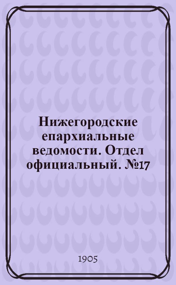 Нижегородские епархиальные ведомости. Отдел официальный. № 17 (1 сентября 1905 г.)