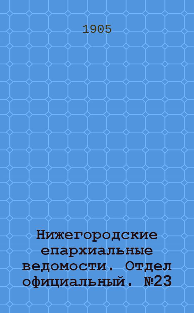 Нижегородские епархиальные ведомости. Отдел официальный. № 23 (1 декабря 1905 г.)