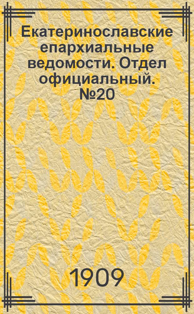 Екатеринославские епархиальные ведомости. Отдел официальный. № 20 (11 июля 1909 г.)