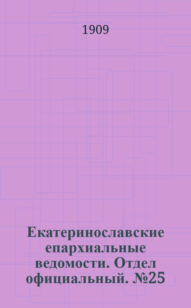 Екатеринославские епархиальные ведомости. Отдел официальный. № 25 (1 сентября 1909 г.)