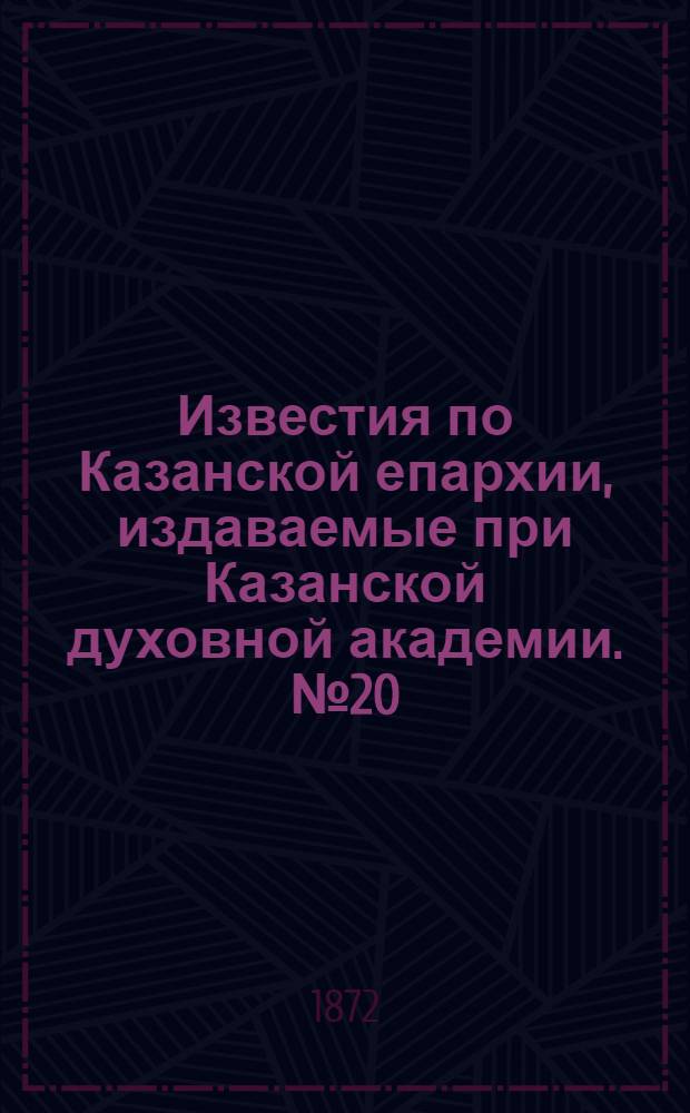 Известия по Казанской епархии, издаваемые при Казанской духовной академии. № 20 (15 октября 1872 г.)