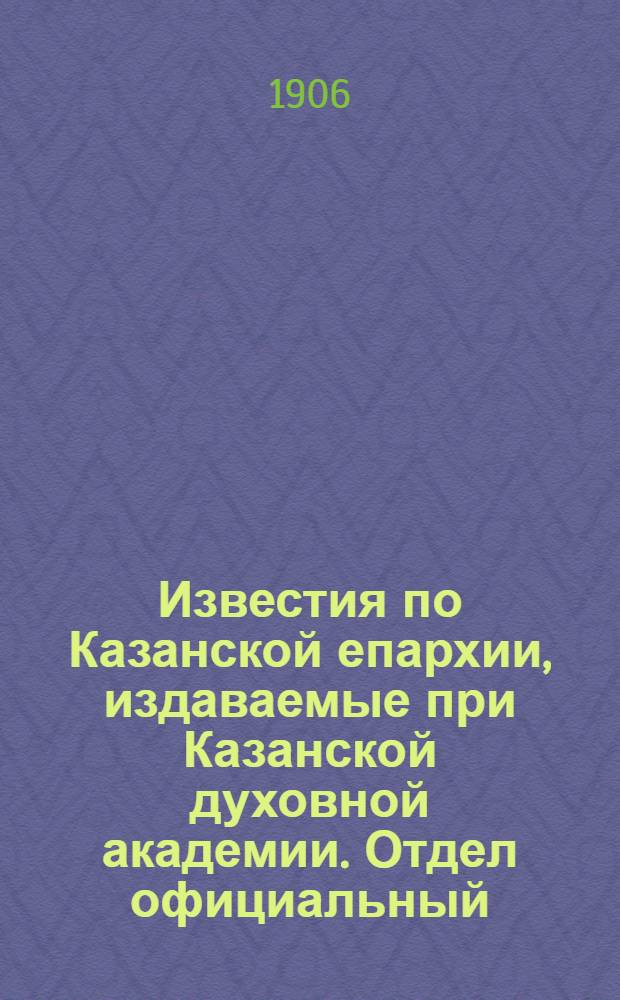 Известия по Казанской епархии, издаваемые при Казанской духовной академии. Отдел официальный, неофициальный. № 35 (15 августа 1906 г.)