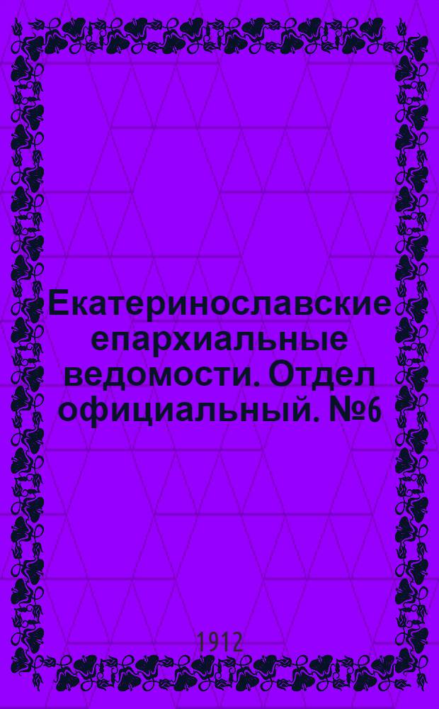 Екатеринославские епархиальные ведомости. Отдел официальный. № 6 (21 февраля 1912 г.)