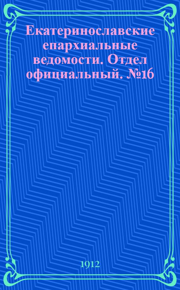 Екатеринославские епархиальные ведомости. Отдел официальный. № 16 (1 июня 1912 г.)