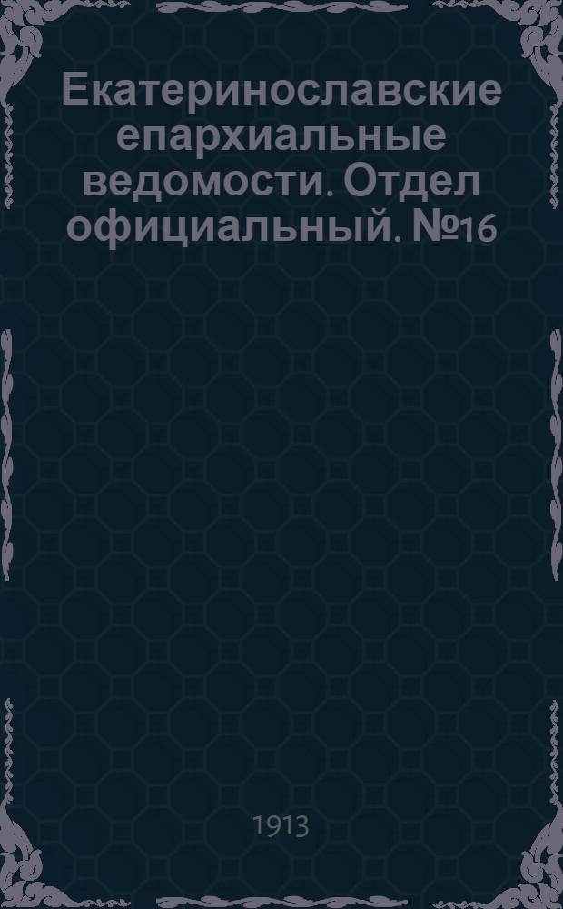 Екатеринославские епархиальные ведомости. Отдел официальный. № 16 (1 июня 1913 г.)