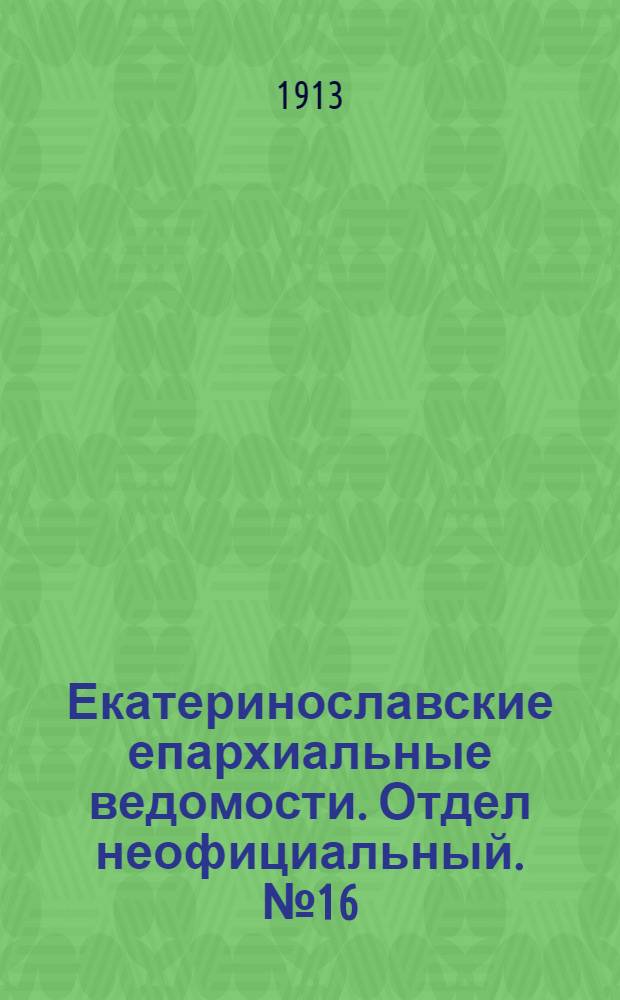 Екатеринославские епархиальные ведомости. Отдел неофициальный. № 16 (1 июня 1913 г.)