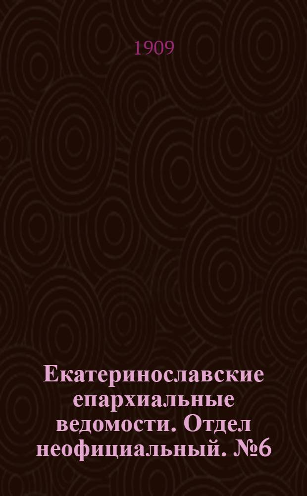 Екатеринославские епархиальные ведомости. Отдел неофициальный. № 6 (21 февраля 1909 г.)