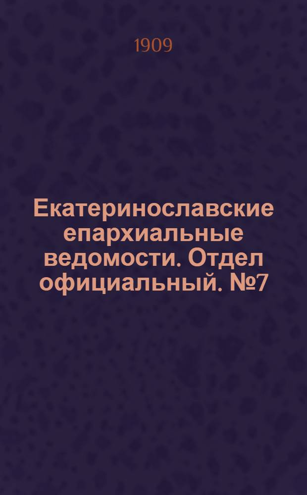 Екатеринославские епархиальные ведомости. Отдел официальный. № 7 (1 марта 1909 г.)