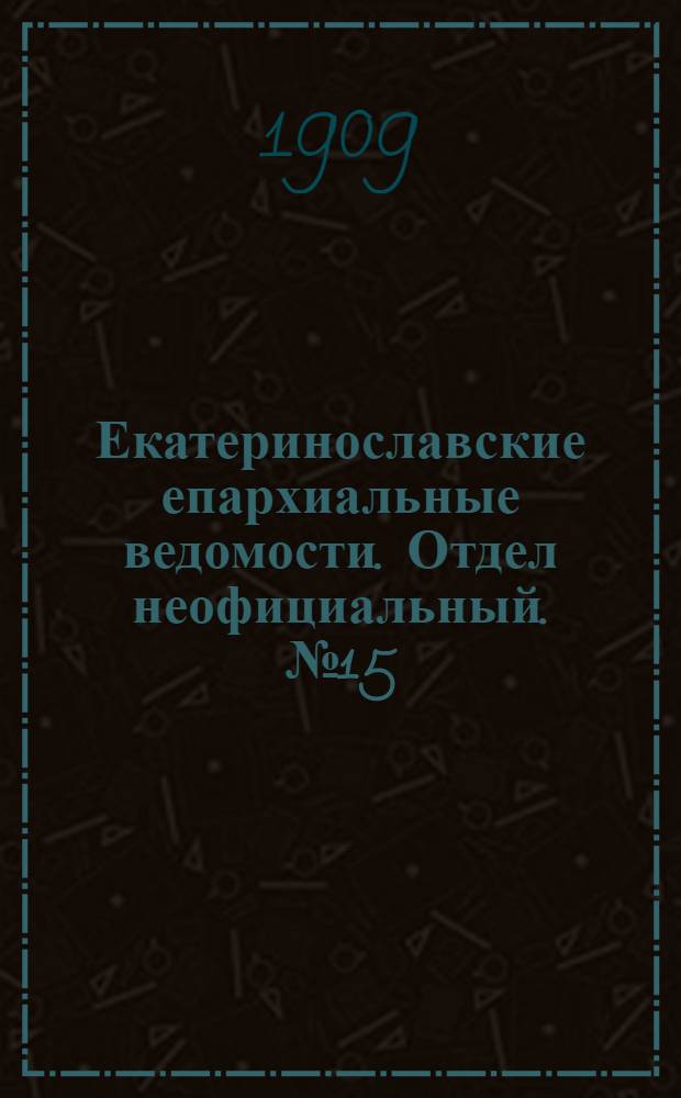 Екатеринославские епархиальные ведомости. Отдел неофициальный. № 15 (21 мая 1909 г.)