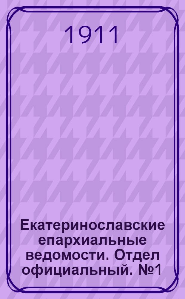 Екатеринославские епархиальные ведомости. Отдел официальный. № 1 (1 января 1911 г.)