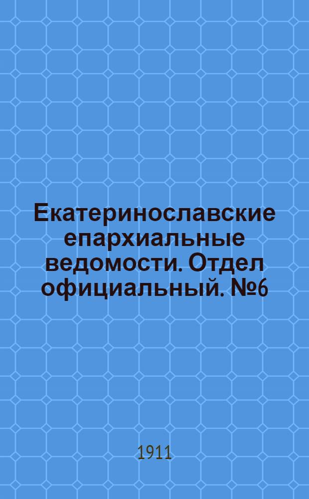 Екатеринославские епархиальные ведомости. Отдел официальный. № 6 (21 февраля 1911 г.)
