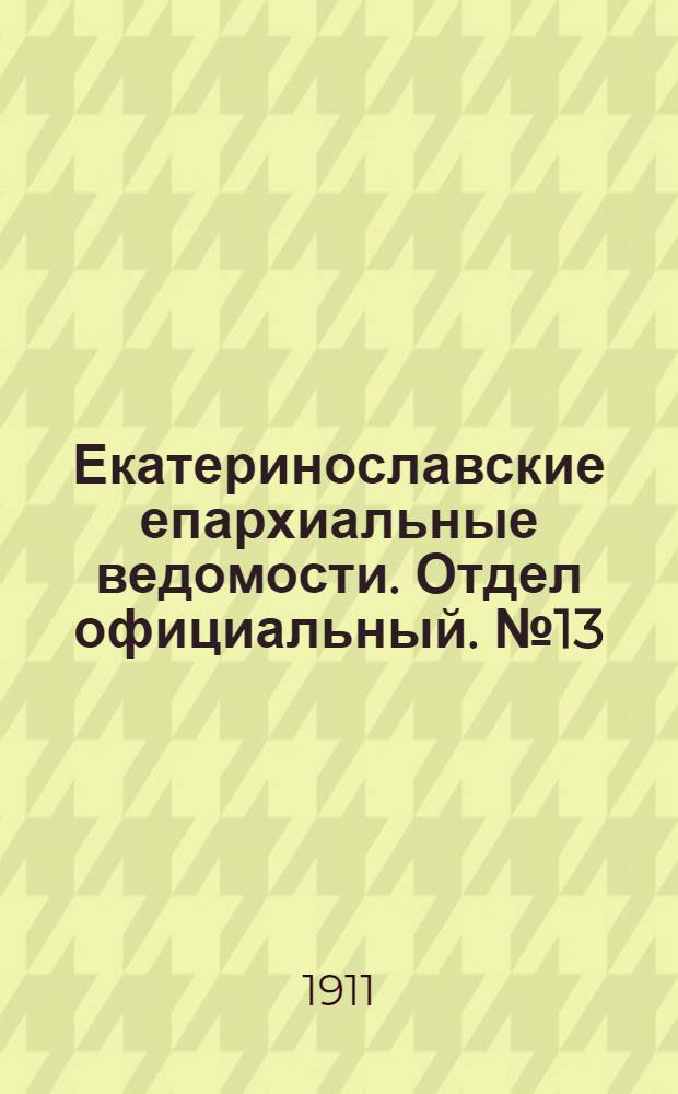 Екатеринославские епархиальные ведомости. Отдел официальный. № 13 (1 мая 1911 г.)