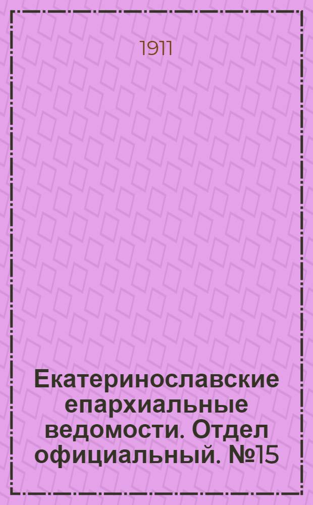Екатеринославские епархиальные ведомости. Отдел официальный. № 15 (21 мая 1911 г.)