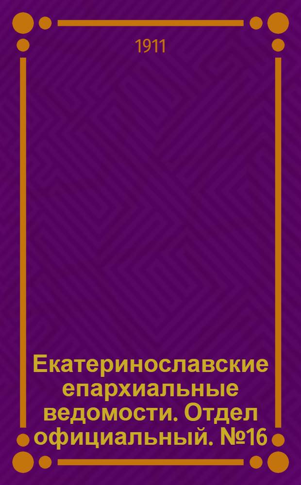 Екатеринославские епархиальные ведомости. Отдел официальный. № 16 (1 июня 1911 г.)