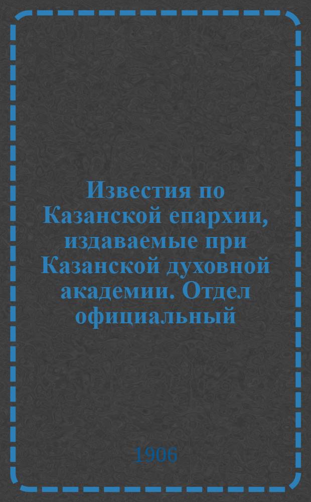 Известия по Казанской епархии, издаваемые при Казанской духовной академии. Отдел официальный, неофициальный. № 37 (1 октября 1906 г.)