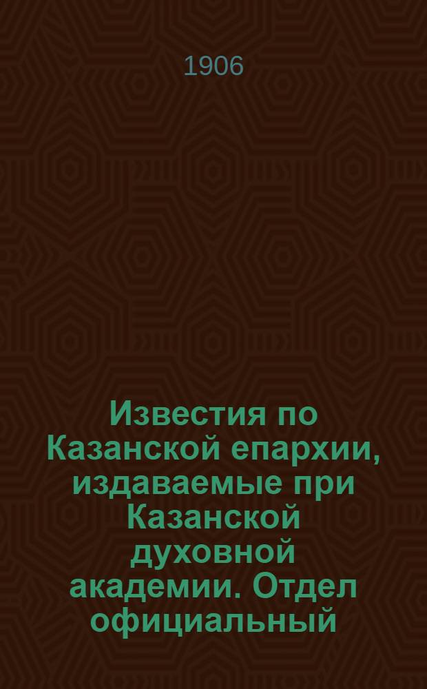 Известия по Казанской епархии, издаваемые при Казанской духовной академии. Отдел официальный, неофициальный. № 42 (8 ноября 1906 г.)
