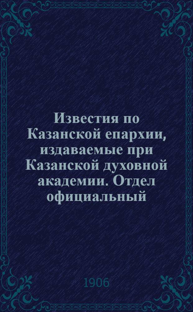 Известия по Казанской епархии, издаваемые при Казанской духовной академии. Отдел официальный, неофициальный. № 43 (15 ноября 1906 г.)