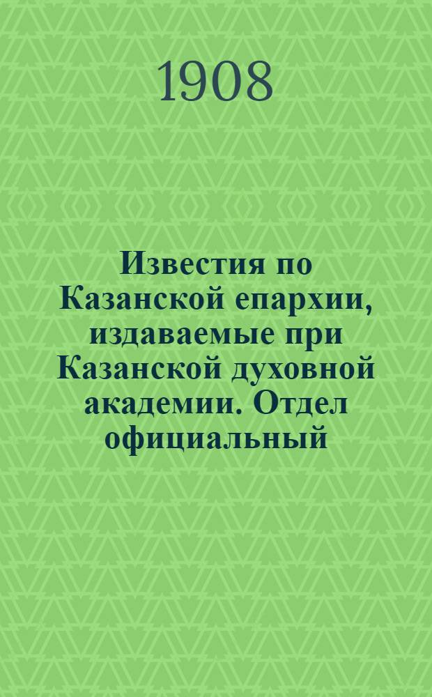 Известия по Казанской епархии, издаваемые при Казанской духовной академии. Отдел официальный, неофициальный. № 25 (1 июля 1908 г.)