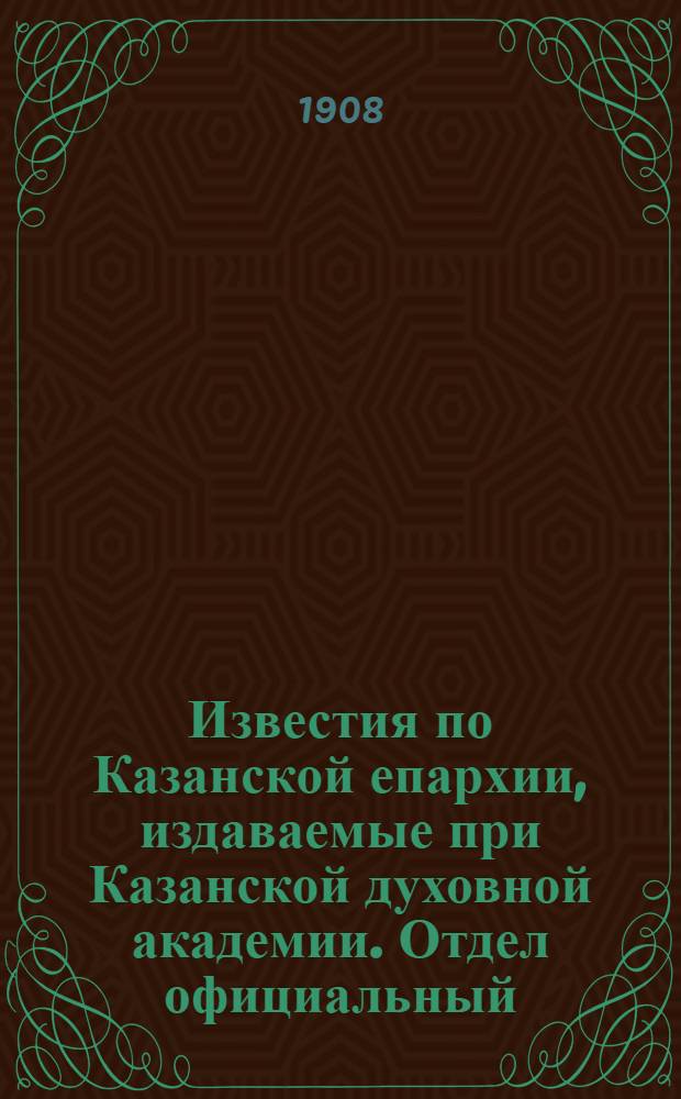 Известия по Казанской епархии, издаваемые при Казанской духовной академии. Отдел официальный, неофициальный. № 26 (8 июля 1908 г.)