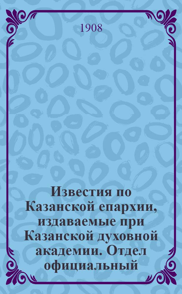 Известия по Казанской епархии, издаваемые при Казанской духовной академии. Отдел официальный, неофициальный. № 32-33 (1 сентября 1908 г.)