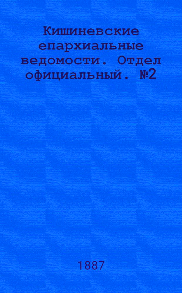 Кишиневские епархиальные ведомости. Отдел официальный. № 2 (15 - 31 января 1887 г.)