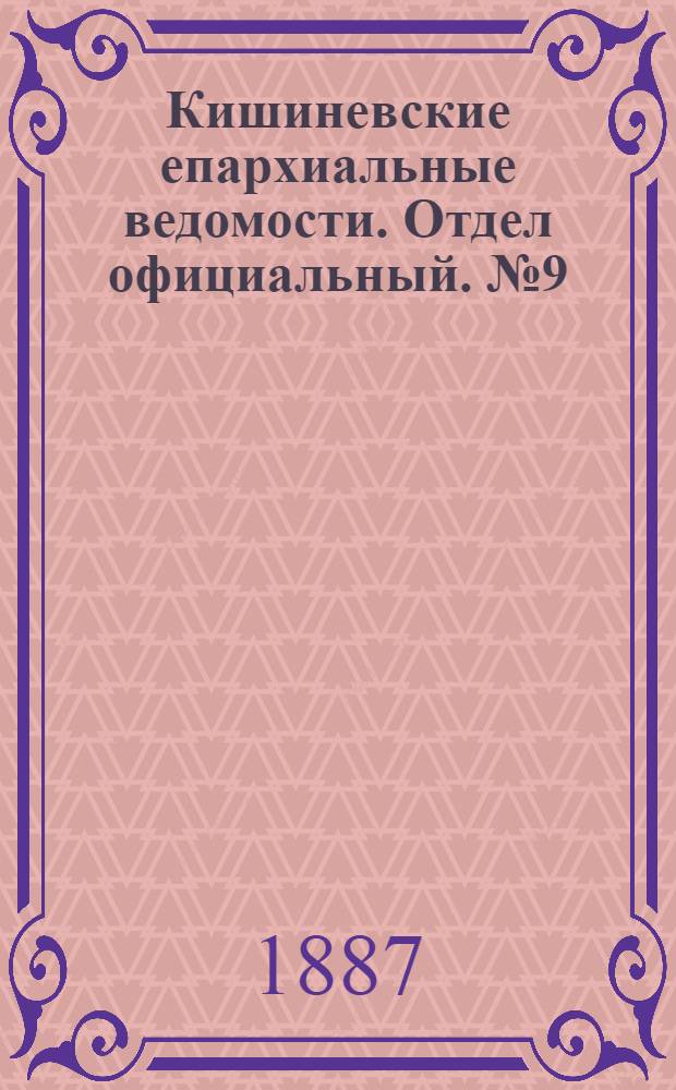 Кишиневские епархиальные ведомости. Отдел официальный. № 9 (1 - 15 мая 1887 г.)