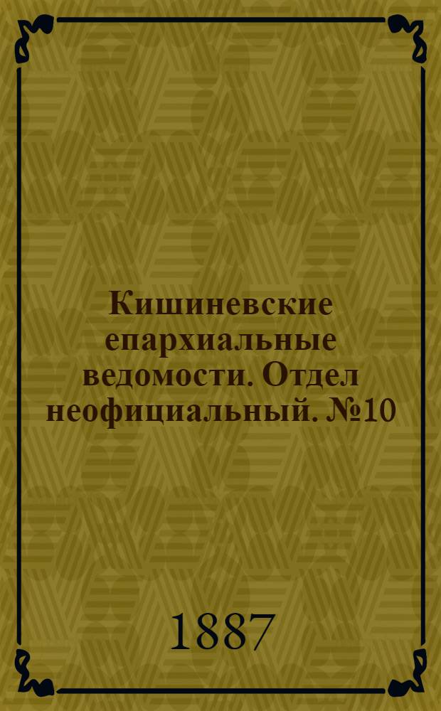 Кишиневские епархиальные ведомости. Отдел неофициальный. № 10 (15 - 31 мая 1887 г.)