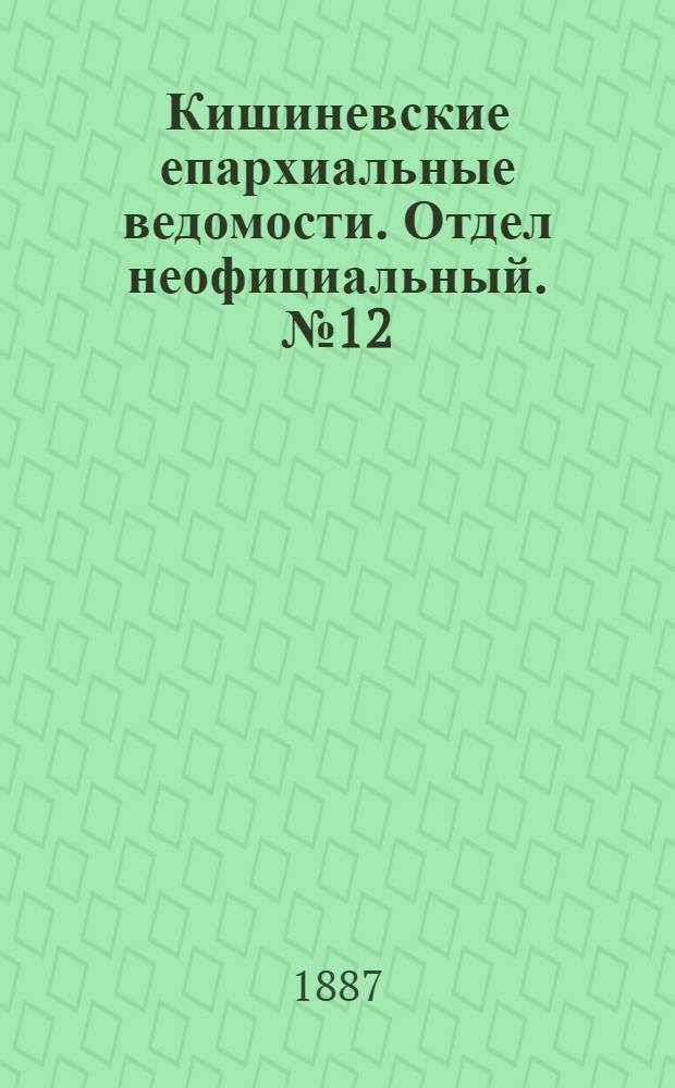 Кишиневские епархиальные ведомости. Отдел неофициальный. № 12 (15 - 30 июня 1887 г.)